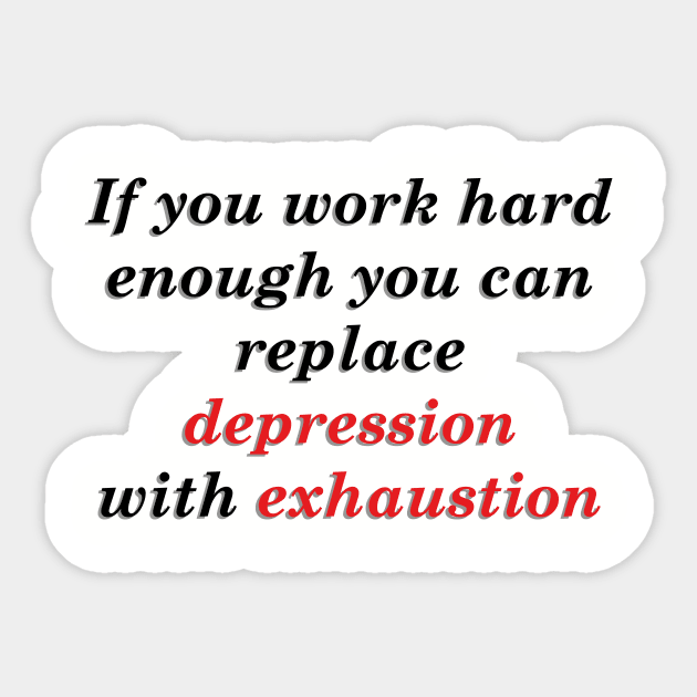 IF YOU WORK HARD ENOUGH YOU CAN REPLACE DEPRESSION WITH EXHAUSTION Sticker by Dystopianpalace